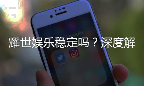耀世娱乐稳定吗？深度解析平台安全性与玩家体验