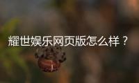 耀世娱乐网页版怎么样？资深玩家亲测体验与实战攻略分享