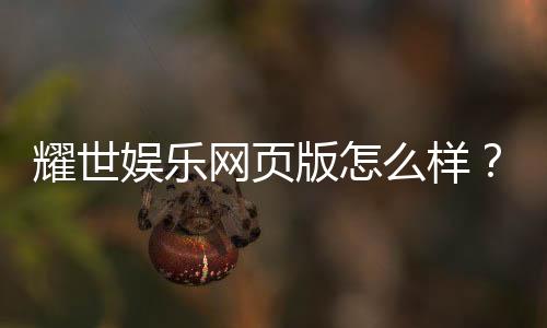 耀世娱乐网页版怎么样?资深玩家亲测体验与实战攻略分享