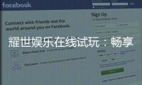 耀世娱乐在线试玩：畅享顶级电子游艺的试玩盛宴
