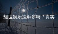 耀世娱乐投诉多吗？真实玩家体验与投诉情况解析