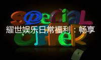 耀世娱乐日常福利：畅享专属优惠与惊喜礼包