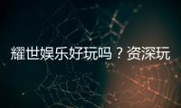 耀世娱乐好玩吗？资深玩家带你揭秘真实体验与赢钱技巧
