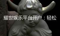 耀世娱乐平台开户：轻松注册畅享顶级棋牌电游盛宴