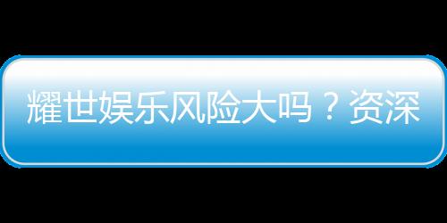 耀世娱乐风险大吗？资深玩家解析平台安全性与赢利策略