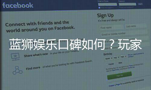 蓝狮娱乐口碑如何?玩家真实评价与体验分享