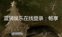 蓝狮娱乐在线登录：畅享顶级棋牌与电子游艺的豪华体验