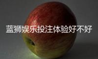 蓝狮娱乐投注体验好不好？资深玩家亲测真实评测