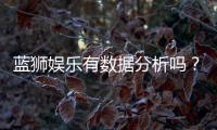 蓝狮娱乐有数据分析吗？深度解析其数据统计与玩家策略