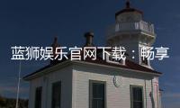 蓝狮娱乐官网下载：畅享顶级棋牌电游的官方入口指南
