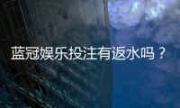 蓝冠娱乐投注有返水吗？揭秘高额返水福利与申请攻略