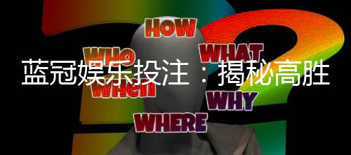 蓝冠娱乐投注：揭秘高胜率玩家的投注技巧与实战心得