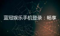 蓝冠娱乐手机登录：畅享顶级棋牌与电子游艺的移动体验