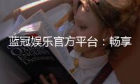 蓝冠娱乐官方平台：畅享顶级棋牌与电子游艺的尊贵体验