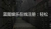 蓝图娱乐在线注册：轻松完成账号开通畅享顶级游戏体验
