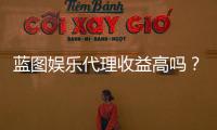 蓝图娱乐代理收益高吗？揭秘高回报代理模式的三大优势
