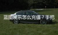 蓝图娱乐怎么充值？手把手教你快速到账流程