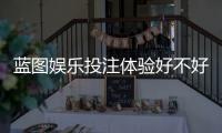 蓝图娱乐投注体验好不好？资深玩家揭秘真实游戏感受与技巧分享