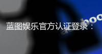 蓝图娱乐官方认证登录：安全便捷的一站式游戏入口指南