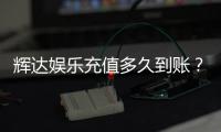 辉达娱乐充值多久到账？实测到账时效与快速入款技巧分享