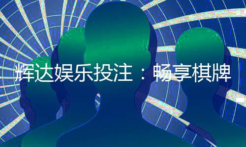 辉达娱乐投注：畅享棋牌电游的致胜之道