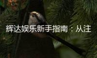 辉达娱乐新手指南：从注册到畅玩的完整攻略