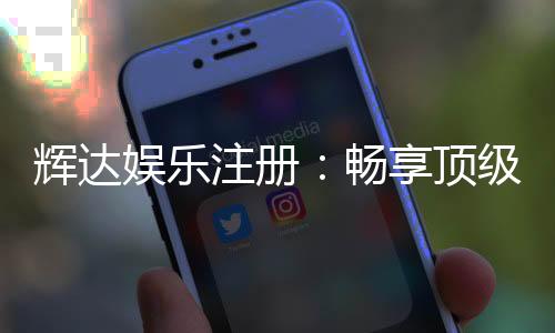 辉达娱乐注册：畅享顶级棋牌游戏与豪华礼遇