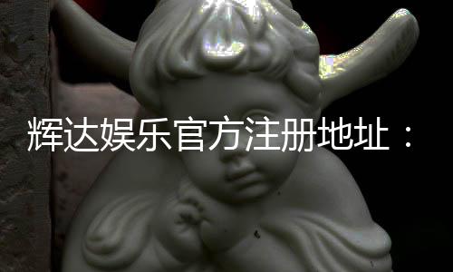 辉达娱乐官方注册地址：轻松获取官网入口与注册教程