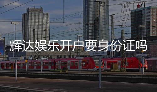辉达娱乐开户要身份证吗？详细解答注册流程与安全认证