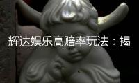 辉达娱乐高赔率玩法：揭秘稳赢技巧与高回报策略