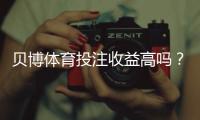贝博体育投注收益高吗？真实收益、风险与盈利技巧全面解析
