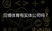 贝博体育有实体公司吗？真相调查：注册信息、办公地址与可信度评估