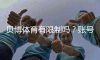贝博体育有限制吗？账号、地区与投注额度全面解析