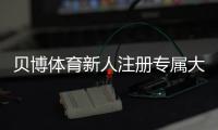 贝博体育新人注册专属大礼包：新手领取步骤、优惠内容与注意事项
