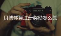 贝博体育注册奖励怎么领？新手快速领取攻略与常见规则解析