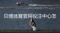 贝博体育官网投注中心怎么玩？新手注册、充值与常见玩法全面攻略