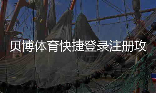 贝博体育快捷登录注册攻略：新手快速上手与常见问题解答