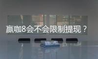 赢咖8会不会限制提现？深度解析平台提款规则与到账时效