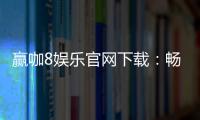 赢咖8娱乐官网下载：畅享顶级电子游艺的极致体验