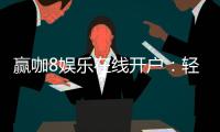 赢咖8娱乐在线开户：轻松注册即享豪华首存礼遇