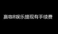 赢咖8娱乐提现有手续费吗？手续费标准及快速到账技巧分享
