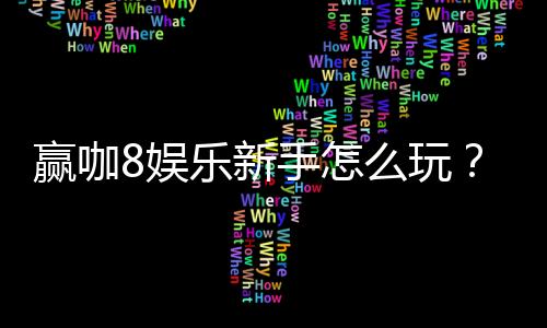 赢咖8娱乐新手怎么玩？从注册到赢钱的完整入门指南