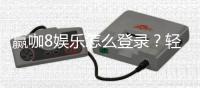赢咖8娱乐怎么登录？轻松掌握登录步骤与技巧