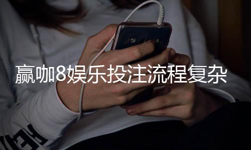 赢咖8娱乐投注流程复杂吗?3分钟带你轻松上手全攻略