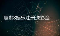 赢咖8娱乐注册送彩金：新会员专享彩金礼包助您畅玩赢大奖