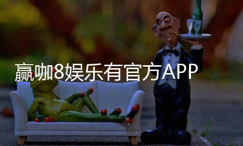 赢咖8娱乐有官方APP吗？下载安装及使用指南全解析