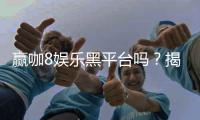 赢咖8娱乐黑平台吗？揭秘其真实性与玩家避坑指南