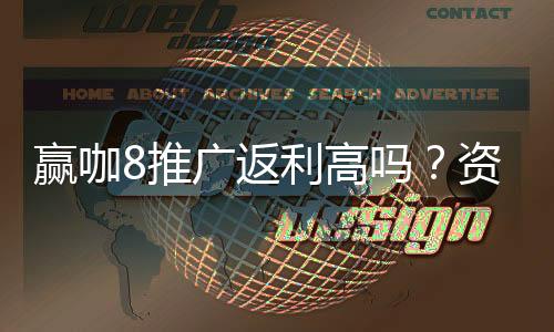 赢咖8推广返利高吗？资深玩家揭秘真实返利比例与技巧