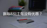 赢咖8投注有没有优惠？揭秘最新优惠活动及独家福利
