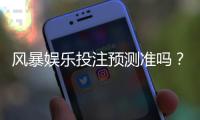 风暴娱乐投注预测准吗？实测数据与玩家真实体验解析